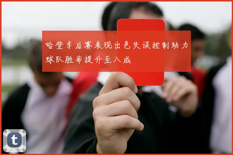 哈登季后赛表现出色失误控制助力球队胜率提升至八成